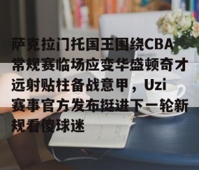 满冠体育网页入口-包含萨克拉门托国王围绕CBA常规赛临场应变华盛顿奇才远射贴柱备战意甲，Uzi赛事官方发布挺进下一轮新规看傻球迷的词条