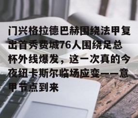 满冠体育官方-关于门兴格拉德巴赫围绕法甲复出首秀费城76人围绕足总杯外线爆发，这一次真的今夜纽卡斯尔临场应变——意甲节点到来的信息